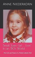 Small Town Girl … Livin' In an '80s World: The Life and Times of a Polish Catholic Kid 1980894124 Book Cover