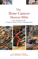 The Bone Cancer Mastery Bible: Your Blueprint for Complete Bone Cancer Management B0CQQNXQ3K Book Cover