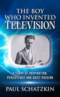 The Boy Who Invented Television: A Story of Inspiration, Persistence and Quiet Passion 0976200090 Book Cover