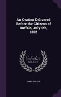 An Oration Delivered Before the Citizens of Buffalo, July 5th, 1852 1359548491 Book Cover