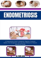Endometriosis: A Comprehensive Guide To Symptoms, Diagnosis, Treatment Options, Pain Management, And Long-Term Wellness For Women’s Reproductive Health B0G6KR1KDF Book Cover