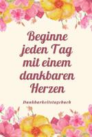 Beginne Jeden Tag Mit Einem Dankbaren Herzen Dankbarkeitstagebuch: A5 52 Wochen Kalender - 5- Minuten Tagebuch - Geschenk f�r Frauen Mama Oma Schwester Beste Freundin - Dankbarkeits Tagebuch - Achtsam 1079214941 Book Cover