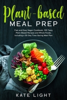 Plant-Based Meal Prep: Fast and Easy Vegan Cookbook, 100 Tasty Plant-Based Recipes and Whole Foods, Including a 30-Day Time-Saving Meal Plan 1712221957 Book Cover