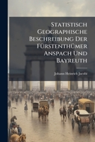 Statistisch Geographische Beschreibung Der Fürstenthümer Anspach Und Bayreuth... 1279912898 Book Cover