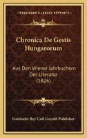 Chronica De Gestis Hungarorum: Aus Den Wiener Jahrbuchern Der Literatur (1826) 1160829152 Book Cover