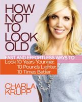 How Not to Look Old: Fast and Effortless Ways to Look 10 Years Younger, 10 Pounds Lighter, 10 Times Better 0446581143 Book Cover