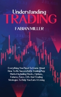 Understanding Trading: Everything You Need To Know About How To Be Successful In Trading Any Market Including Stocks, Options, Futures, Forex, Etfs And Trading Strategies To Help You Earn A Living 1802868550 Book Cover