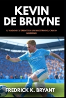 Kevin De Bruyne: Il Viaggio e l'Eredità di un Maestro del Calcio Moderno (Italian Edition) B0FCY7MYGC Book Cover