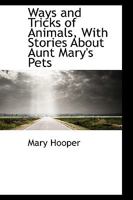 Ways And Tricks Of Animals, With Stories About Aunt Mary's Pets 0526093048 Book Cover