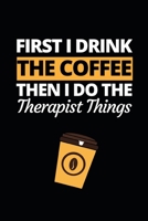 First I Drink The Coffee Then I Do The Therapist Things: Therapist Notebook/Journal To Write In, Funny Therapist Appreciation, Retirement Gifts For Women, Men (6 x 9) 1673994342 Book Cover