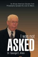 I Was Not Asked: An African American Educator from Philadelphia Spreads His Love for Music 1466983531 Book Cover