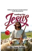 Leading Like Jesus: Rediscovering Jesus’ Transformational Leadership Blueprint B0FSKXJ91X Book Cover