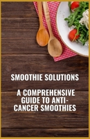 Smoothie Solutions: A Comprehensive Guide to Anti-Cancer Smoothies B0C12DHH13 Book Cover