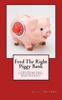 Feed The Right Piggy Bank: A Mini Wisdom Guide For Aligning With Opportunities That Honor Your Worth 1494974088 Book Cover