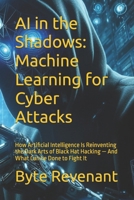 AI in the Shadows: Machine Learning for Cyber Attacks: How Artificial Intelligence Is Reinventing the Dark Arts of Black Hat Hacking — And What Can be ... hackers, from foundations to future series.) B0FH64SFBR Book Cover