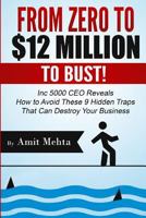 From Zero to $12 Million to Bust!: Inc 5000 CEO Reveals How to Avoid These 9 Hidden Traps that can Destroy Your Business 1514625547 Book Cover