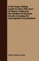 Is The Negro Making Good? Or, Have Fifty Years Of History Vindicated The Wisdom Of Abraham Lincoln In Issuing The Emancipation Proclamation? 1340160986 Book Cover