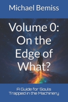 Volume 0: On the Edge of What?: A Guide for Souls Trapped in the Machinery B0GFLYLHQJ Book Cover