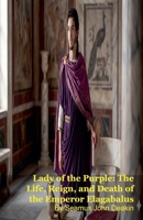 Lady of the Purple: The Life, Reign, and Death of the Emperor Elagabalus B0GWCG4MTN Book Cover