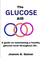 The Glucose Aid: A guide on maintaining a healthy glucose level throughout life . B0CL4Q87ZV Book Cover