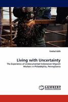 Living with Uncertainty: The Experience of Undocumented Indonesian Migrant Workers in Philadelphia, Pennsylvania 3843355088 Book Cover