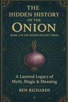 THE HIDDEN HISTORY OF THE ONION: A Layered Legacy of Myth, Magic and Meaning (The Hidden History Series) B0G5FKL8MQ Book Cover