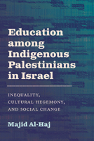 Education Among Indigenous Palestinians in Israel: Inequality, Cultural Hegemony, and Social Change 1438498543 Book Cover