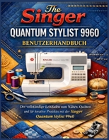Singer Quantum Stylist 9960 Benutzerhandbuch: Der vollständige Leitfaden zum Nähen, Quilten und für kreative Projekte mit der Singer Quantum Stylist 9960 (German Edition) B0GNRQXRT4 Book Cover
