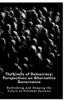 The Limits of Democracy: Perspectives on Alternative Governance: Rethinking and Shaping the Future of Political Systems 338448875X Book Cover