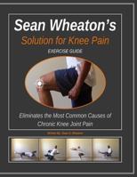 Sean Wheaton's Exercise Guide 2014: Eliminates The Most Common Causes of Chronic Knee Joint Pain 1495383687 Book Cover