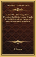 Letters Of J. Downing, Major, Downingville Militia, Second Brigade: To His Old Friend, Mr. Dwight, Of The New York Daily Advertiser 1275799043 Book Cover