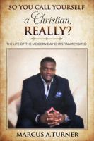 So You Call Yourself a Christian, REALLY?: The Life of The Modern Day Christian Revisited 0998746207 Book Cover