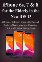 iPhone 6s, 7 & 8 for the Elderly in the New iOS 13: A Beginner to Expert Guide with Tips and Tricks to Master your new iPhone 6s, 7 & 8 in iOS 13 for Elderly People 1700186043 Book Cover