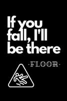 If You Fall, I'll Be There - Floor-: Funny Novelty Coworker Gift - Small Lined Notebook (6” x 9”) 1675641498 Book Cover