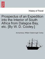 Prospectus of an Expedition into the Interior of South Africa from Dalagoa Bay, etc. [By W. D. Cooley.] 1241515735 Book Cover
