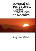 Juv�nal Et Ses Satires: �tudes Litt�raires Et Morales 0554461242 Book Cover