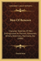 Men of Renown: Character Sketches of Men Distinguished as Patriots, Statesmen, Writers, Reformers, Merchants, Etc 1015030483 Book Cover