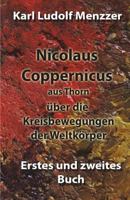Nicolaus Coppernicus Aus Thorn �ber Die Kreisbewegungen Der Weltk�rper: Erstes Und Zweites Buch 1981823085 Book Cover