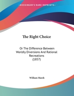 The Right Choice: Or The Difference Between Worldly Diversions And Rational Recreations 1167161424 Book Cover