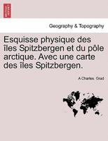 Esquisse physique des îles Spitzbergen et du pôle arctique. Avec une carte des îles Spitzbergen. 1241443777 Book Cover