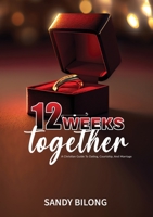 12 Weeks Together: A Christian Guide To Dating, Courtship, & Marriage B0CHQ13KR3 Book Cover