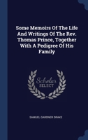 Some Memoirs Of The Life And Writings Of The Rev. Thomas Prince, Together With A Pedigree Of His Family 1022546856 Book Cover