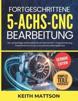 Fortgeschrittene 5-Achs-CNC-Bearbeitung: Der vollständige Werkstattführer für Mehrachsen-Programmierung, Präzisionseinrichtung und professionelle Ergebnisse (German Edition) B0GX62XC1P Book Cover