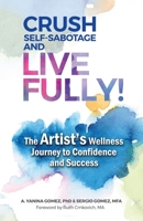 Crush Self-Sabotage and Live Fully!: The Artist's Wellness Journey to Confidence and Success B0B3J2RC3T Book Cover