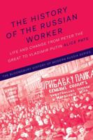 The History of the Russian Worker: Life and Change from Peter the Great to Vladimir Putin 1474290914 Book Cover