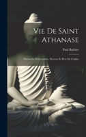 Vie De Saint Athanase: Patriarche D'alexandrie, Docteur Et Père De L'église 101627470X Book Cover