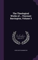 The Theological Works of ... Viscount Barrington, Volume 3 1357298978 Book Cover