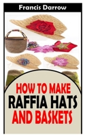 HOW TO MAKE RAFFIA HATS AND BASKETS: The practical guide on how to make raffia hats and baskets B09KF269WW Book Cover