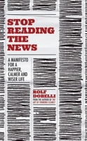 Stop Reading the News: A Manifesto for a Happier, Calmer and Wiser Life 1529342686 Book Cover
