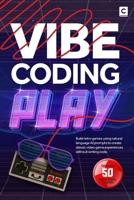 Vibe Coding Play: Build retro games using natural language AI prompts to create classic video game experiences without writing code B0FVFKND1D Book Cover